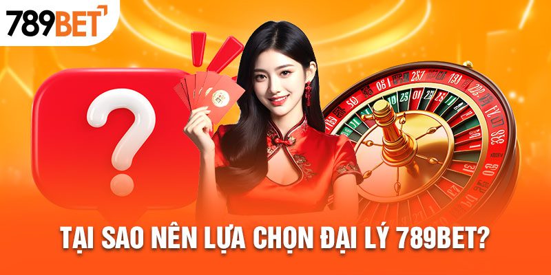 Tại sao nên lựa chọn đại lý 789BET